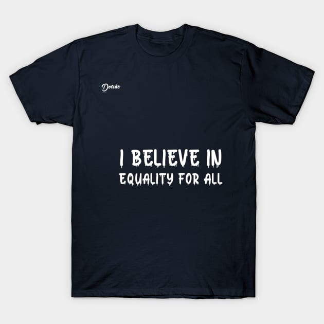 I believe in equality for all - Dotchs T-Shirt by Dotchs